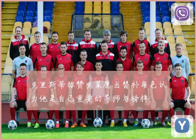 克里斯蒂称赞克莱愿当替补角色认为他是自己重要的导师与榜样