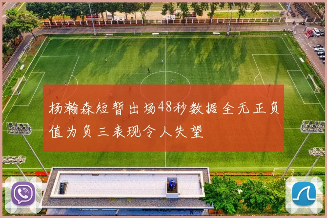 杨瀚森短暂出场48秒数据全无正负值为负三表现令人失望