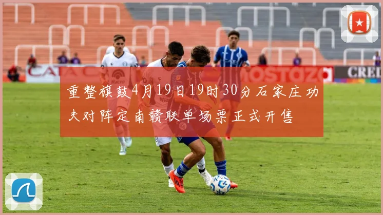重整旗鼓4月19日19时30分石家庄功夫对阵定南赣联单场票正式开售