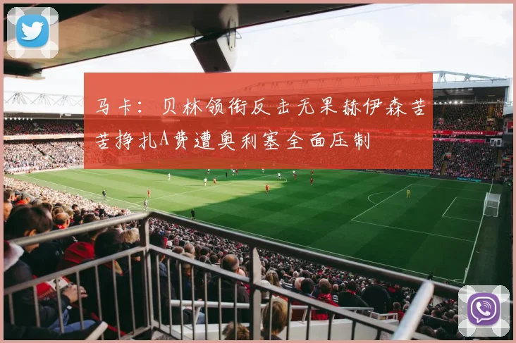 马卡：贝林领衔反击无果赫伊森苦苦挣扎A费遭奥利塞全面压制