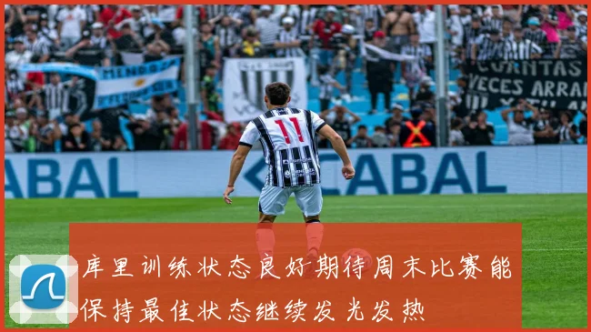 库里训练状态良好期待周末比赛能保持最佳状态继续发光发热