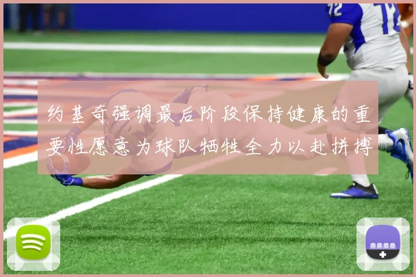 约基奇强调最后阶段保持健康的重要性愿意为球队牺牲全力以赴拼搏到底