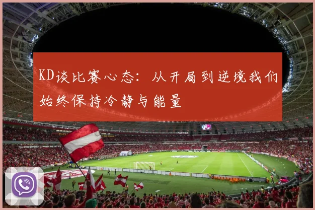 KD谈比赛心态：从开局到逆境我们始终保持冷静与能量