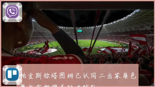 帕金斯称塔图姆已认同二当家角色愿与布朗携手助力球队