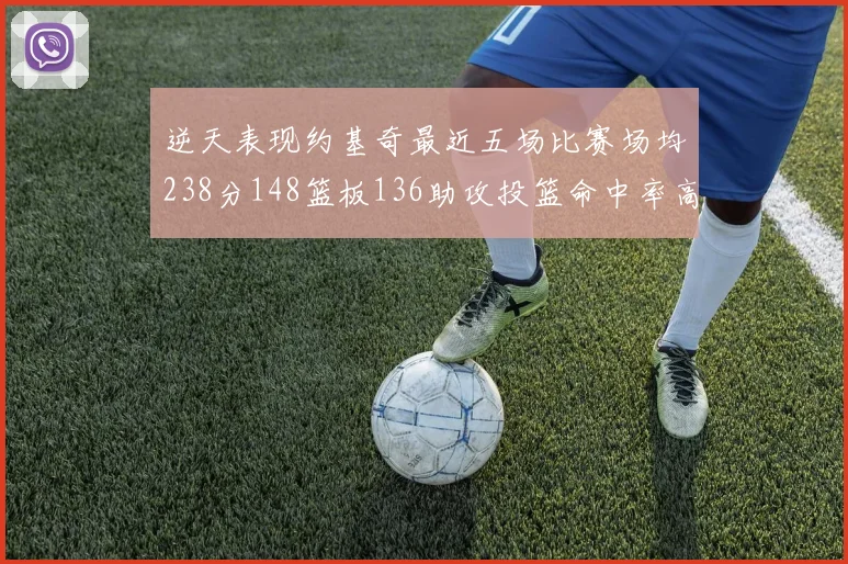 逆天表现约基奇最近五场比赛场均238分148篮板136助攻投篮命中率高达547