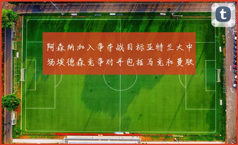 阿森纳加入争夺战目标亚特兰大中场埃德森竞争对手包括马竞和曼联