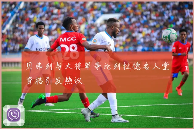 贝弗利与大将军争论利拉德名人堂资格引发热议