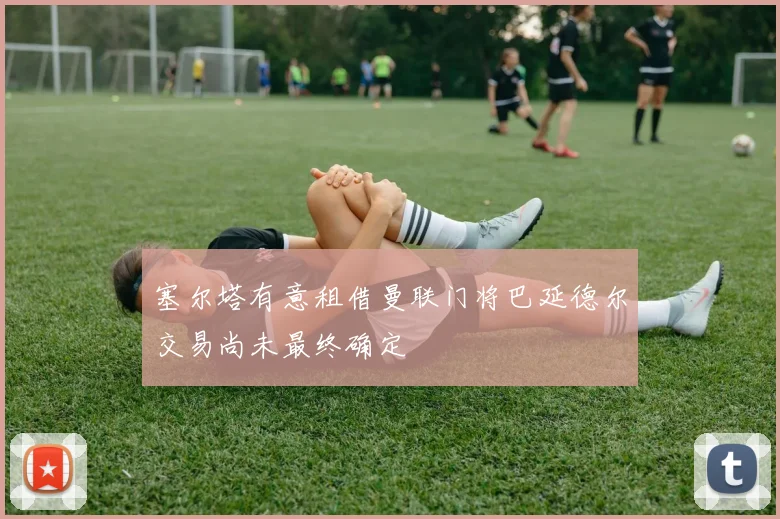 塞尔塔有意租借曼联门将巴延德尔交易尚未最终确定