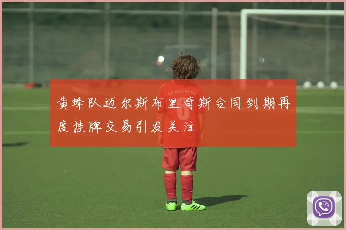 黄蜂队迈尔斯布里奇斯合同到期再度挂牌交易引发关注